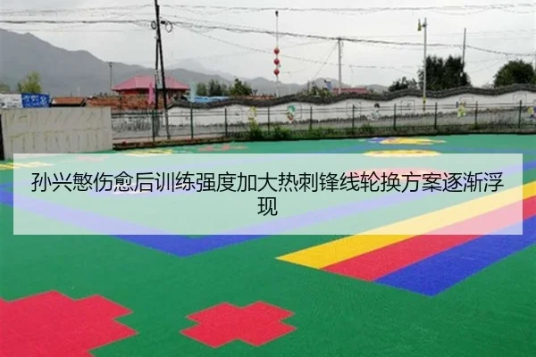 孙兴慜伤愈后训练强度加大热刺锋线轮换方案逐渐浮现