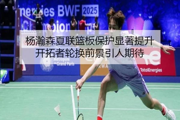 杨瀚森夏联篮板保护显著提升 开拓者轮换前景引人期待