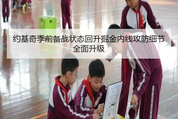 约基奇季前备战状态回升掘金内线攻防细节全面升级